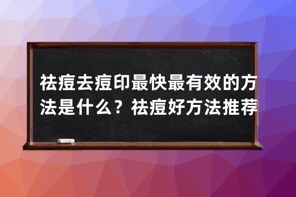 祛痘去痘印最快最有效的方法是什么？祛痘好方法推荐