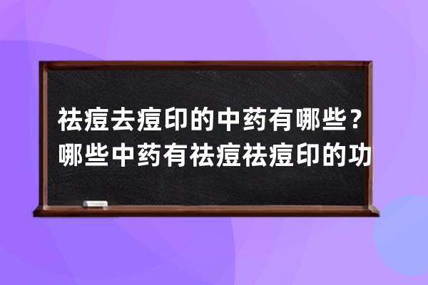 祛痘去痘印的中药有哪些？哪些中药有祛痘祛痘印的功效？