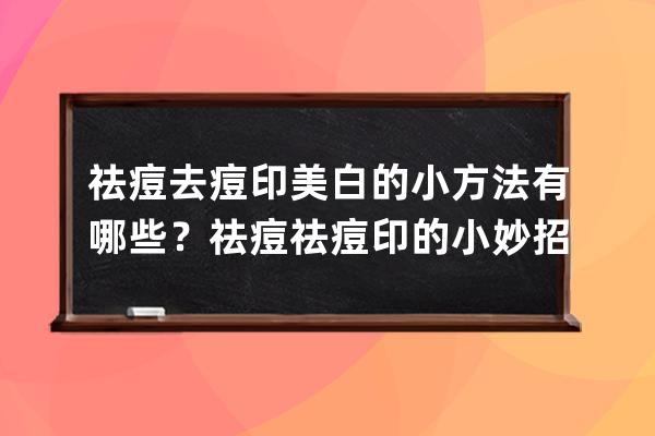 祛痘去痘印美白的小方法有哪些？祛痘祛痘印的小妙招推荐