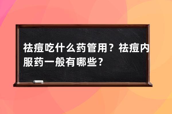 祛痘吃什么药管用？祛痘内服药一般有哪些？