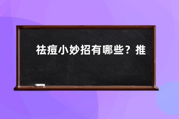 祛痘小妙招有哪些？推荐白醋食盐祛痘法