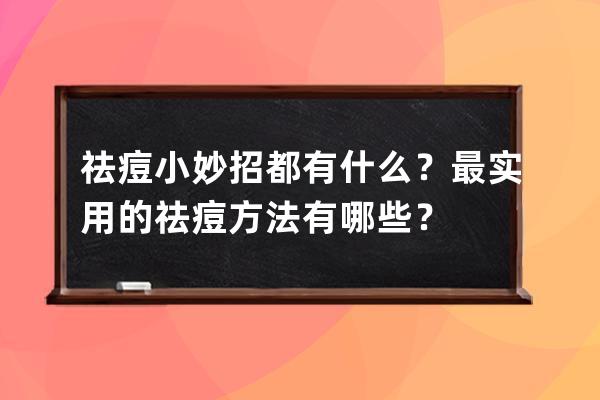 祛痘小妙招都有什么？最实用的祛痘方法有哪些？