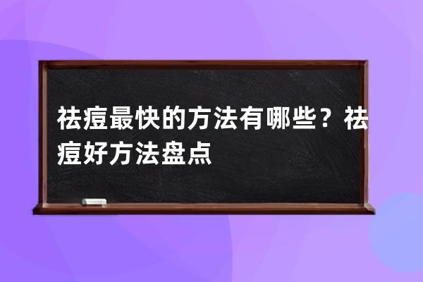 祛痘最快的方法有哪些？祛痘好方法盘点