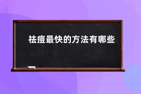 祛痘最快的方法有哪些？祛痘好方法盘点