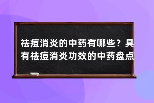 祛痘消炎的中药有哪些？具有祛痘消炎功效的中药盘点