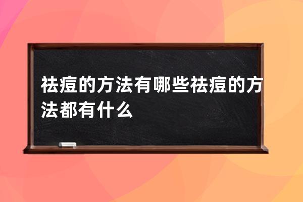 祛痘的方法有哪些 祛痘的方法都有什么