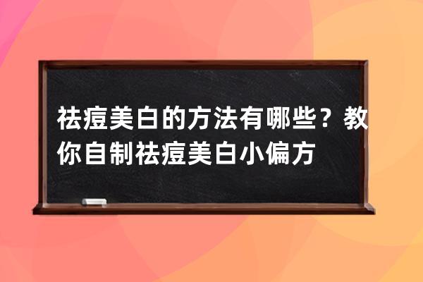 祛痘美白的方法有哪些？教你自制祛痘美白小偏方