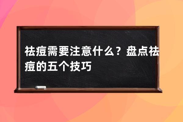 祛痘需要注意什么？盘点祛痘的五个技巧