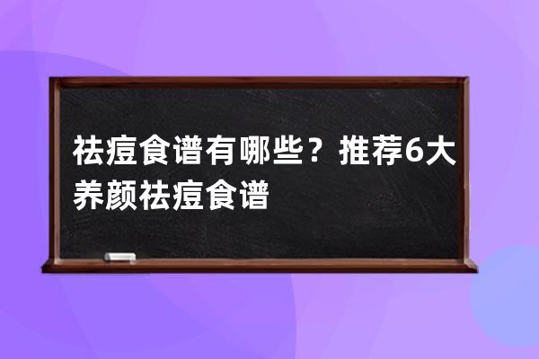 祛痘食谱有哪些？推荐6大养颜祛痘食谱