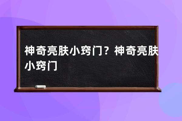 神奇亮肤小窍门？神奇亮肤小窍门