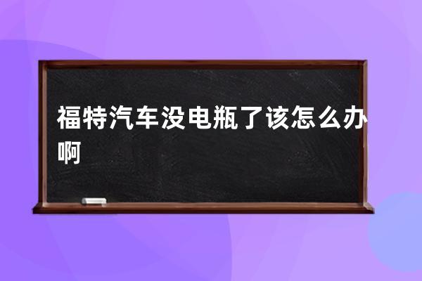 福特汽车没电瓶了该怎么办啊