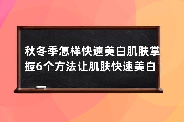 秋冬季怎样快速美白肌肤 掌握6个方法让肌肤快速美白