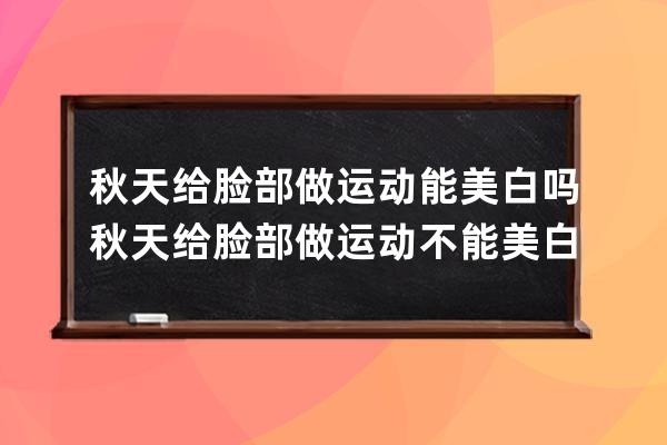 秋天给脸部做运动能美白吗 秋天给脸部做运动不能美白