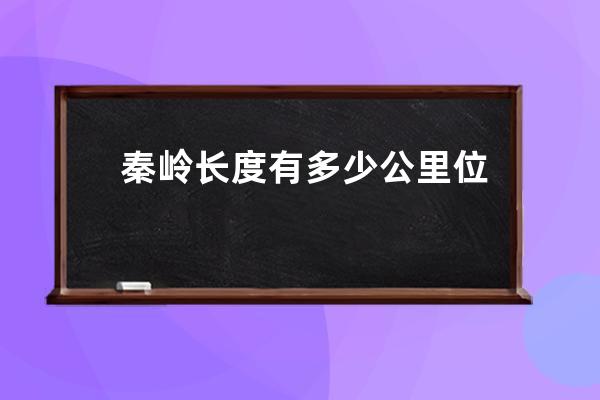 秦岭长度有多少公里 位于什么地区呢