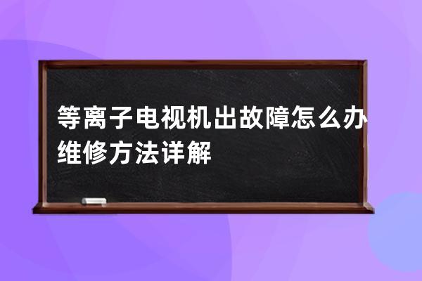 等离子电视机出故障怎么办 维修方法详解 