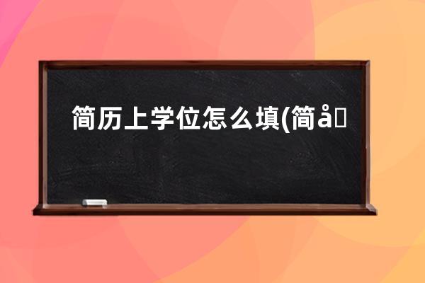 简历上学位怎么填(简历专科学位类型怎么填)