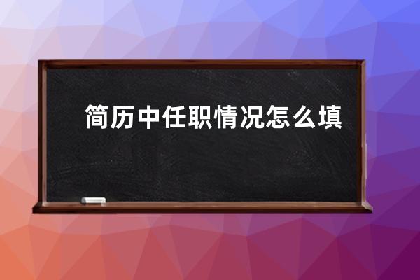 简历中任职情况怎么填(简历学校任职怎么填)