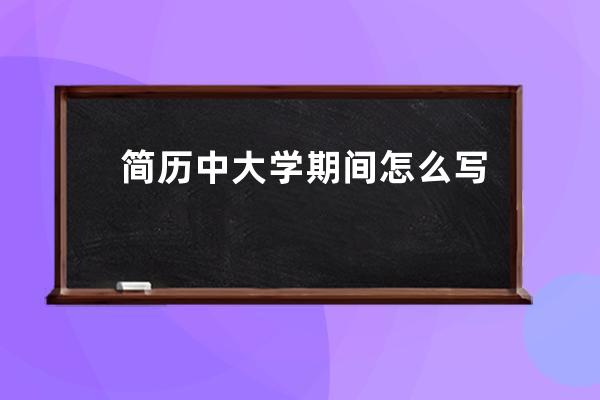 简历中大学期间怎么写(大学期间担任班长在简历中怎么写)