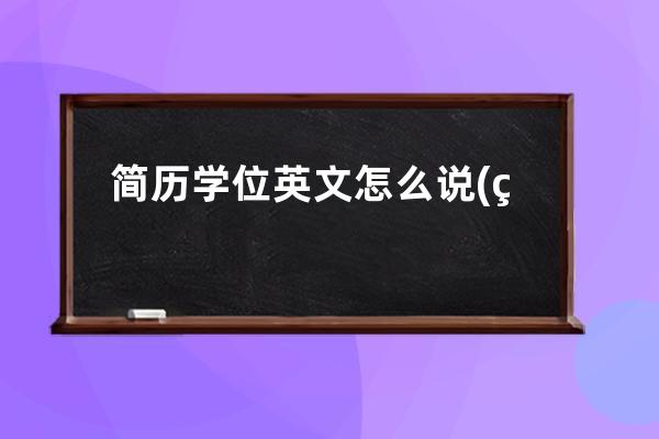 简历学位英文怎么说(研究生学位英文怎么说)