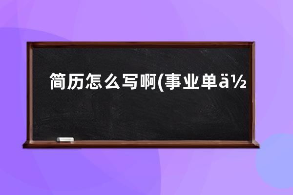 简历怎么写啊(事业单位政审审查表个人简历怎么写啊)