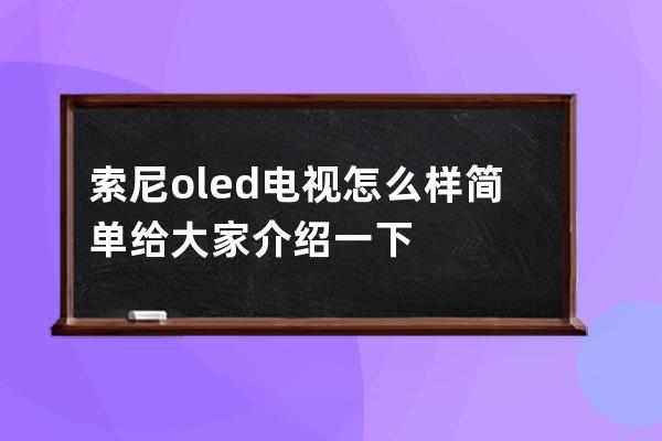 索尼oled电视怎么样 简单给大家介绍一下 