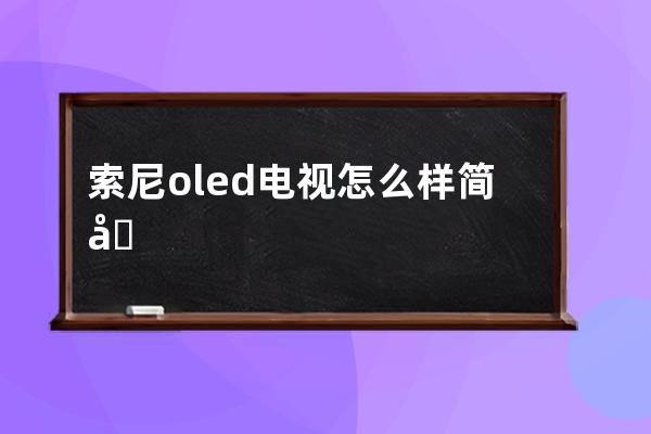 索尼oled电视怎么样 简单给大家介绍一下 