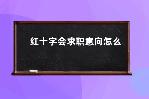 红十字会求职意向怎么写(红十字会新闻稿怎么写)