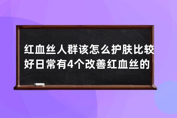 红血丝人群该怎么护肤比较好 日常有4个改善红血丝的小妙招