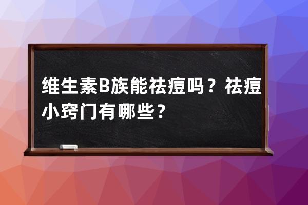 维生素B族能祛痘吗？祛痘小窍门有哪些？