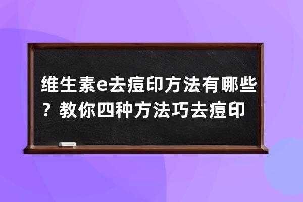 维生素e去痘印方法有哪些？教你四种方法巧去痘印