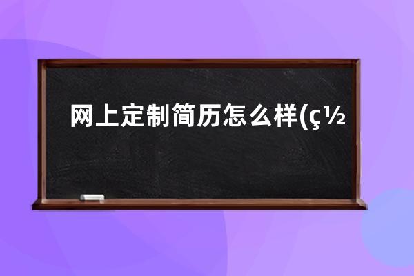 网上定制简历怎么样(网上定制衣柜怎么样)