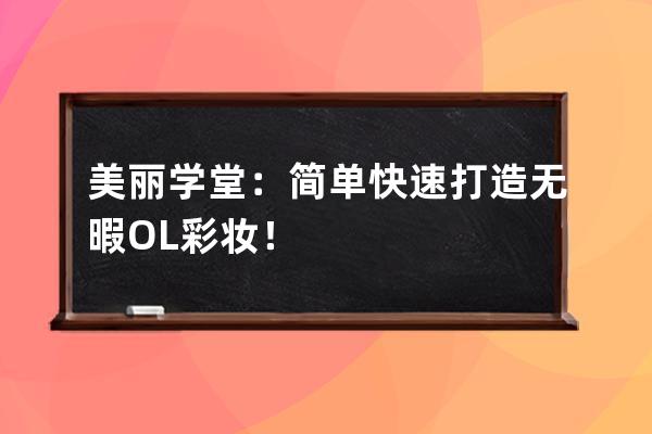 美丽学堂：简单快速打造无暇OL彩妆！