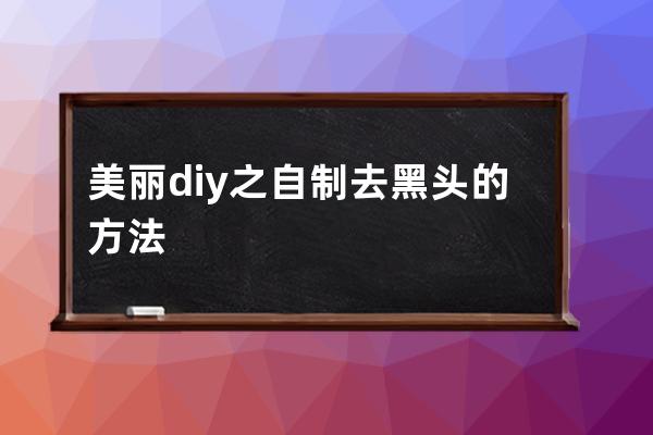 美丽diy之自制去黑头的方法