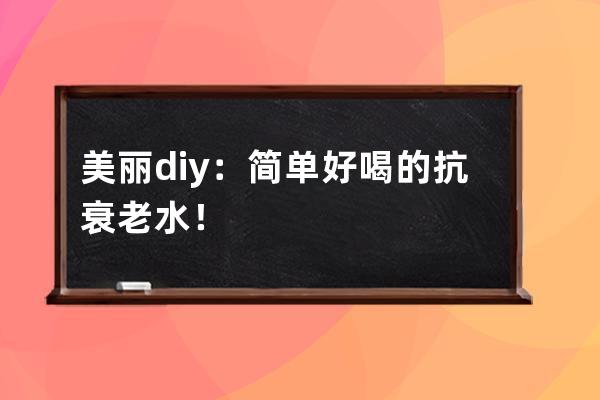 美丽diy：简单好喝的抗衰老水！