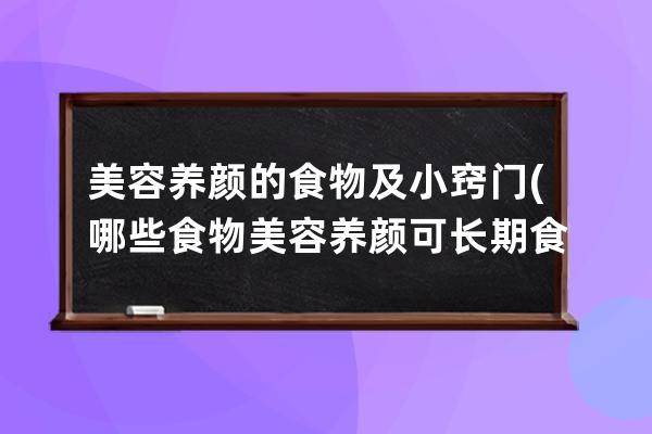 美容养颜的食物及小窍门(哪些食物美容养颜可长期食用)