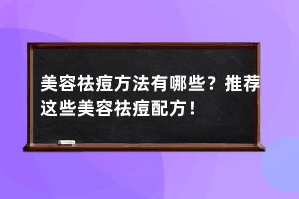 美容祛痘方法有哪些？推荐这些美容祛痘配方！