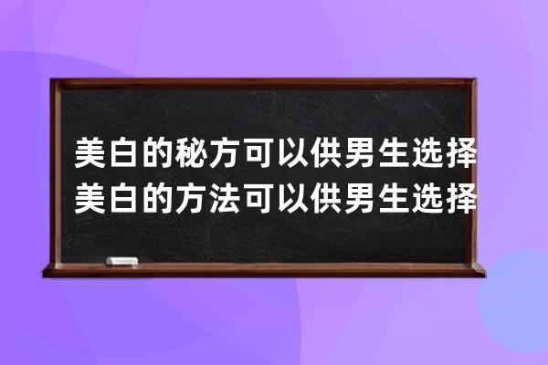 美白的秘方可以供男生选择 美白的方法可以供男生选择