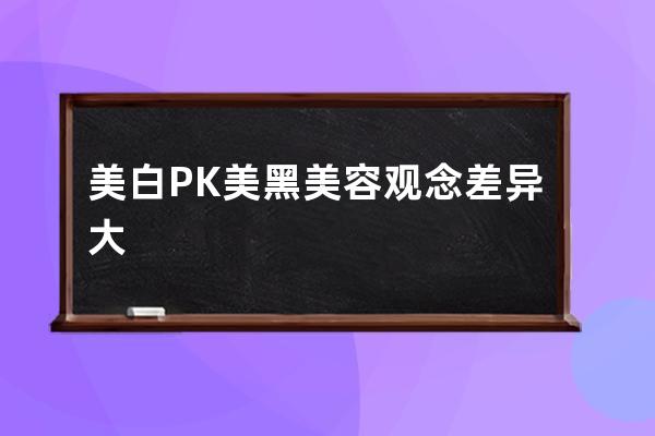 美白PK美黑美容观念差异大