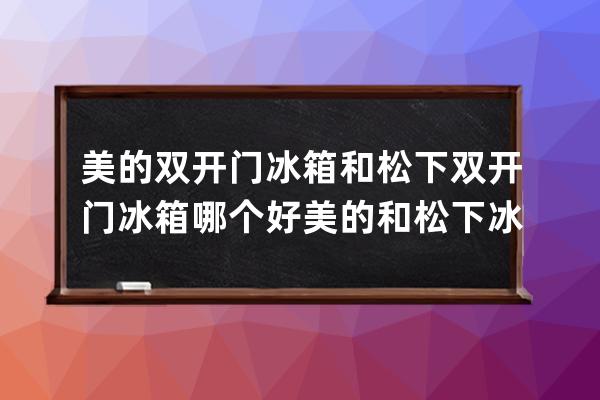 美的双开门冰箱和松下双开门冰箱哪个好  美的和松下冰箱pk赛 