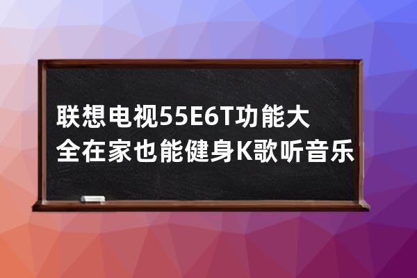 联想电视55E6T功能大全 在家也能健身K歌听音乐 