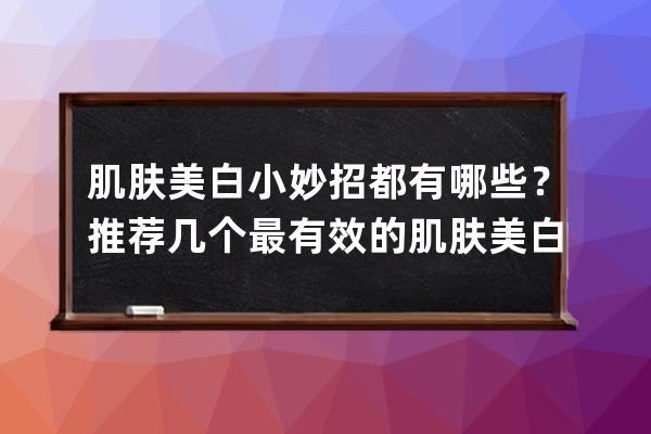 肌肤美白小妙招都有哪些？推荐几个最有效的肌肤美白方法