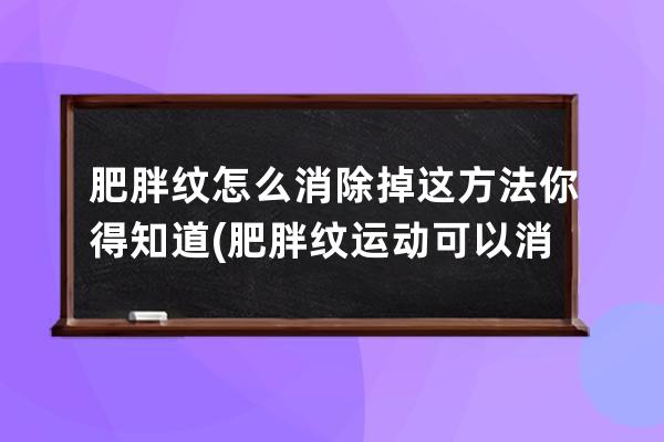 肥胖纹怎么消除掉这方法你得知道(肥胖纹运动可以消除吗)