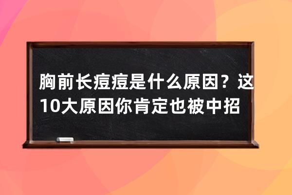 胸前长痘痘是什么原因？这10大原因你肯定也被中招过