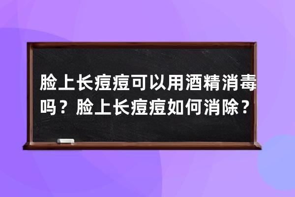 脸上长痘痘可以用酒精消毒吗？脸上长痘痘如何消除？