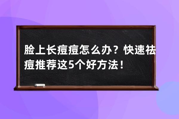 脸上长痘痘怎么办？快速祛痘推荐这5个好方法！