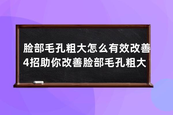 脸部毛孔粗大怎么有效改善? 4招助你改善脸部毛孔粗大问题