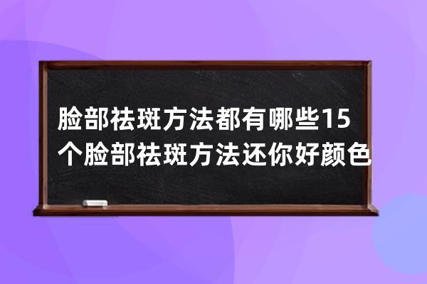 脸部祛斑方法都有哪些 15个脸部祛斑方法还你好颜色