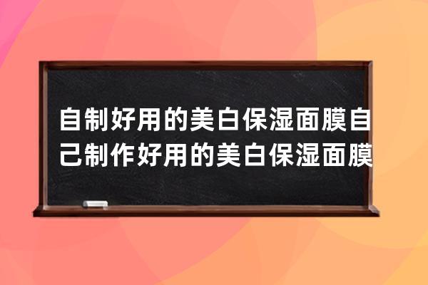 自制好用的美白保湿面膜 自己制作好用的美白保湿面膜