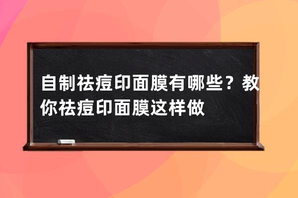 自制祛痘印面膜有哪些？教你祛痘印面膜这样做