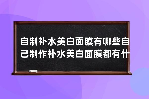 自制补水美白面膜有哪些 自己制作补水美白面膜都有什么